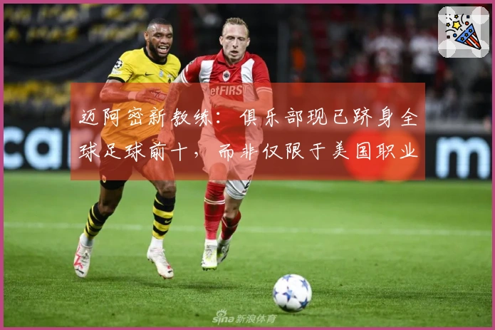 迈阿密新教练：俱乐部现已跻身全球足球前十，而非仅限于美国职业联赛