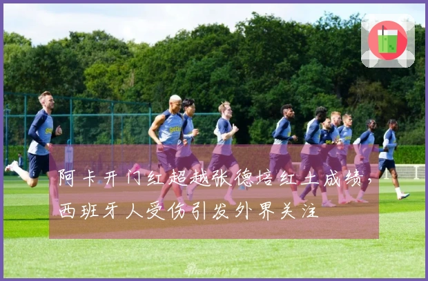 阿卡开门红超越张德培红土成绩，西班牙人受伤引发外界关注