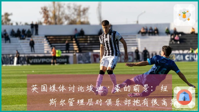 英国媒体讨论埃迪·豪的前景：纽卡斯尔管理层对俱乐部抱有很高期望，五月将展开对话