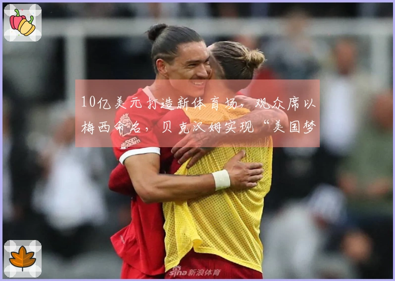 10亿美元打造新体育场，观众席以梅西命名，贝克汉姆实现“美国梦”