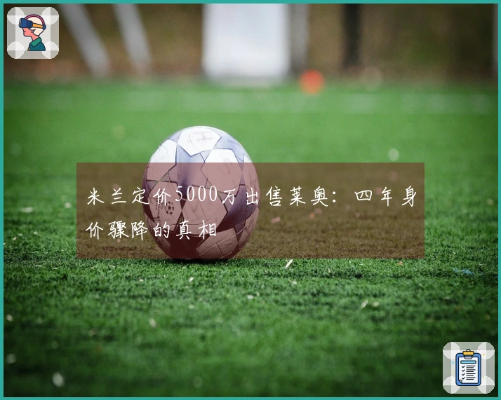 米兰定价5000万出售莱奥：四年身价骤降的真相