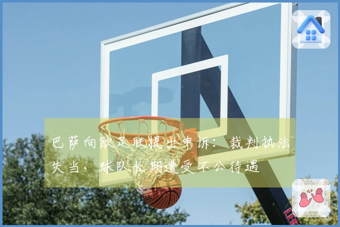 巴萨向欧足联提出申诉：裁判执法失当，球队长期遭受不公待遇