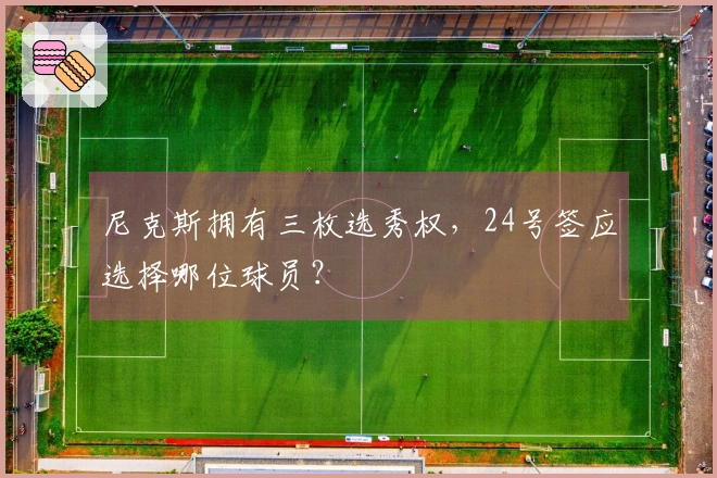 尼克斯拥有三枚选秀权，24号签应选择哪位球员？