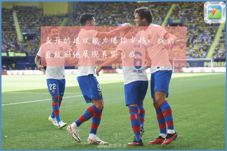 麦丹的进攻能力堪称卓越，我们一直鼓励他展现真实自我。