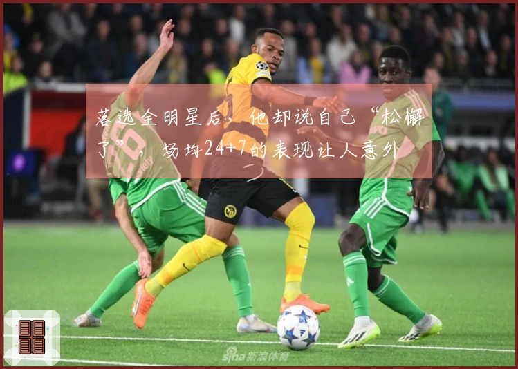落选全明星后，他却说自己“松懈了”，场均24+7的表现让人意外