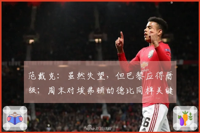 范戴克：虽然失望，但巴黎应得晋级；周末对埃弗顿的德比同样关键