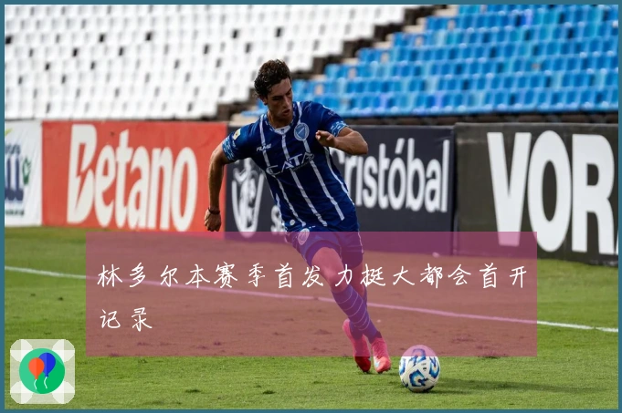 林多尔本赛季首发力挺大都会首开记录