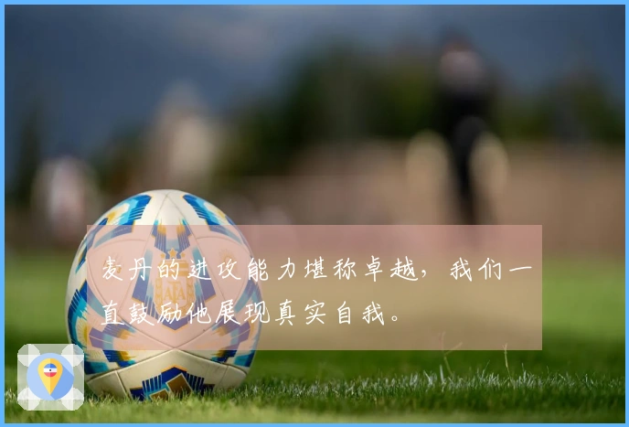 麦丹的进攻能力堪称卓越，我们一直鼓励他展现真实自我。