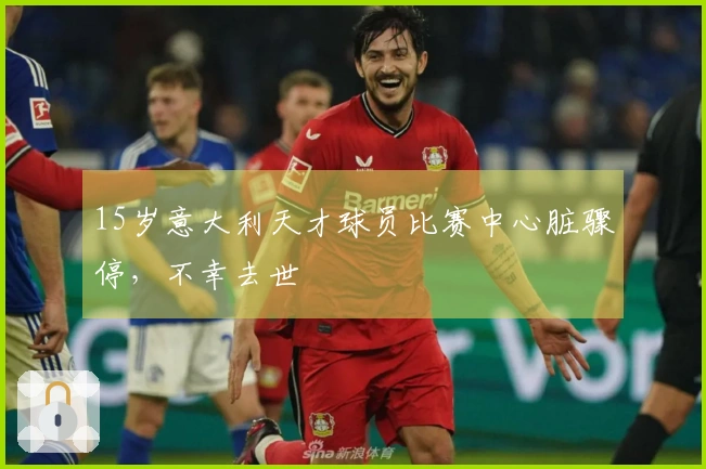 15岁意大利天才球员比赛中心脏骤停，不幸去世