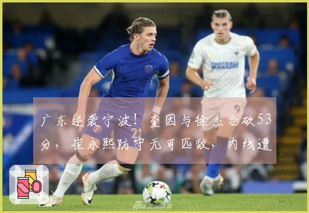 广东逆袭宁波！奎因与徐杰合砍53分，崔永熙防守无可匹敌，内线遭遇重创